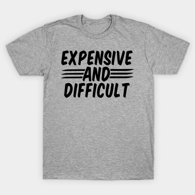 Expensive And Difficult funny T-Shirt by Giftyshoop